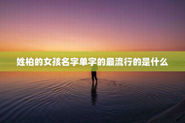 姓柏的女孩名字单字的最流行的是什么