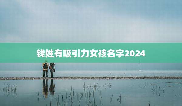 钱姓有吸引力女孩名字2024