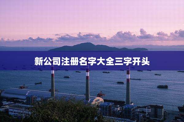 新公司注册名字大全三字开头
