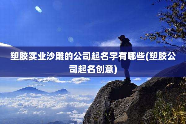 塑胶实业沙雕的公司起名字有哪些(塑胶公司起名创意)