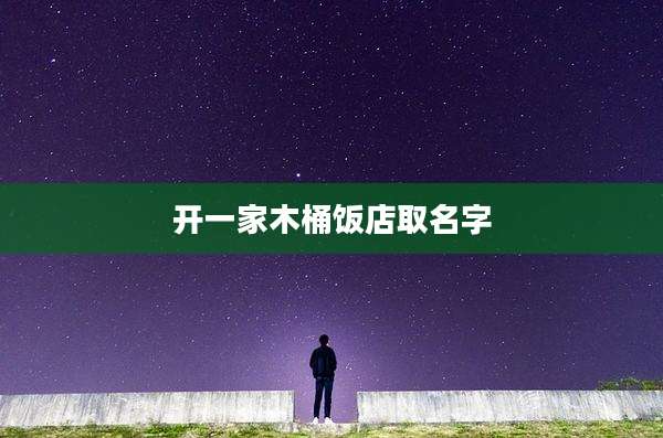 开一家木桶饭店取名字