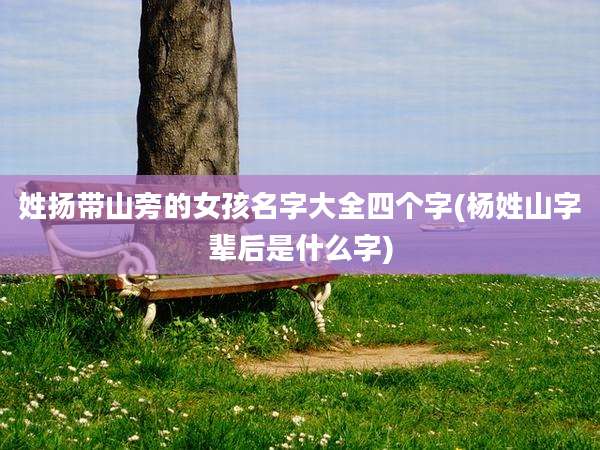 姓扬带山旁的女孩名字大全四个字(杨姓山字辈后是什么字)