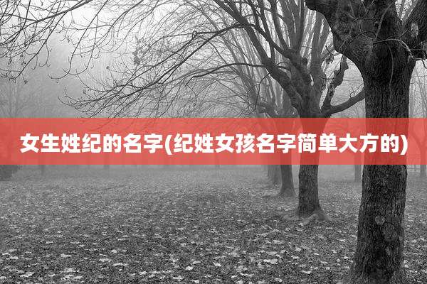 女生姓纪的名字(纪姓女孩名字简单大方的)