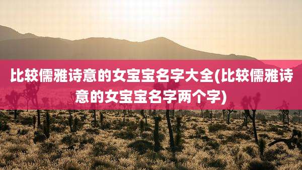 比较儒雅诗意的女宝宝名字大全(比较儒雅诗意的女宝宝名字两个字)