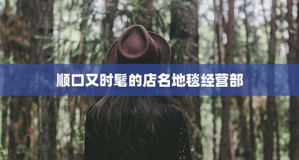 顺口又时髦的店名地毯经营部