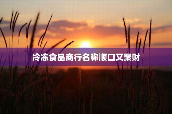 冷冻食品商行名称顺口又聚财