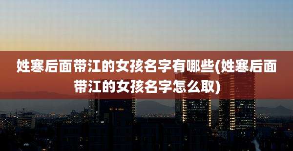 姓寒后面带江的女孩名字有哪些(姓寒后面带江的女孩名字怎么取)