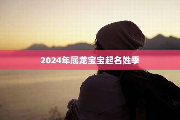 2024年属龙宝宝起名姓季