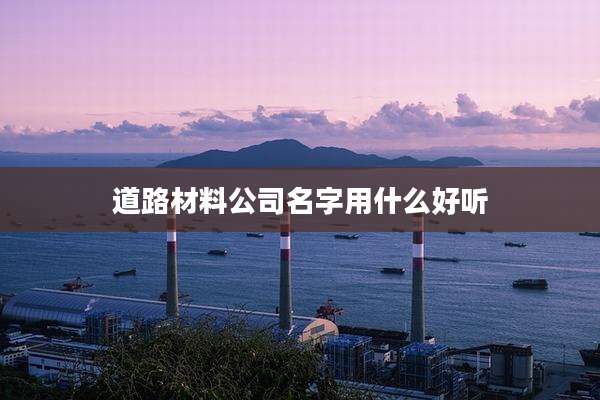 道路材料公司名字用什么好听