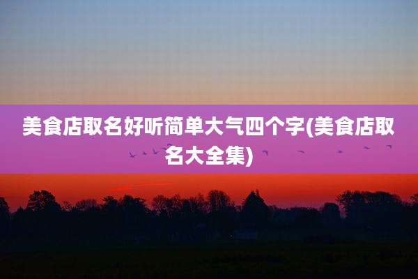 美食店取名好听简单大气四个字(美食店取名大全集)