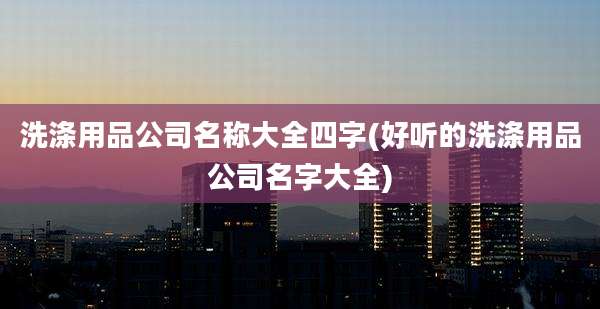 洗涤用品公司名称大全四字(好听的洗涤用品公司名字大全)