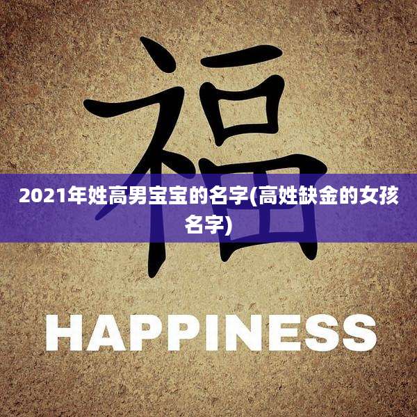 2021年姓高男宝宝的名字(高姓缺金的女孩名字)
