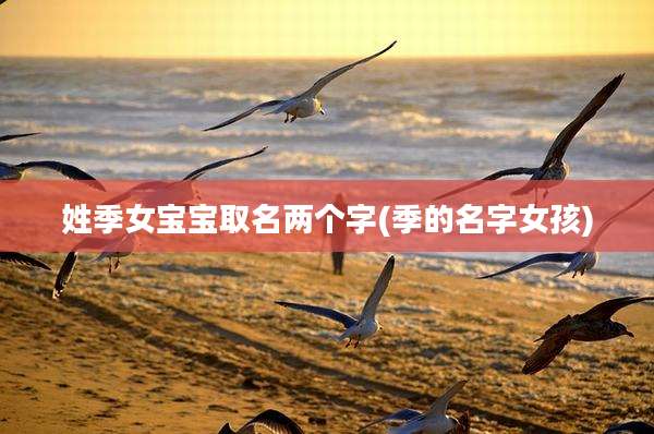 姓季女宝宝取名两个字(季的名字女孩)