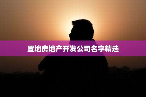 置地房地产开发公司名字精选