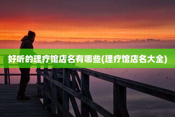 好听的理疗馆店名有哪些(理疗馆店名大全)