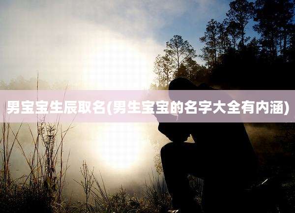 男宝宝生辰取名(男生宝宝的名字大全有内涵)