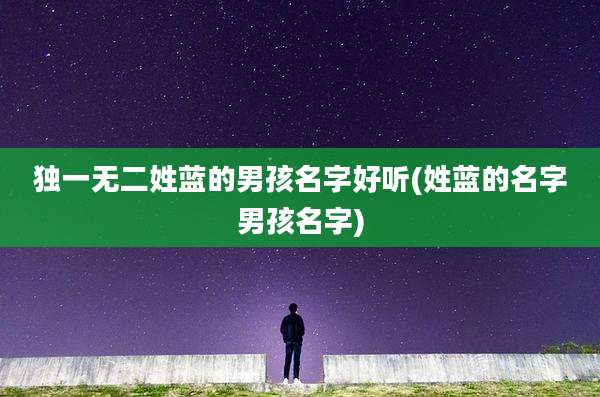 独一无二姓蓝的男孩名字好听(姓蓝的名字男孩名字)