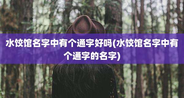 水饺馆名字中有个通字好吗(水饺馆名字中有个通字的名字)