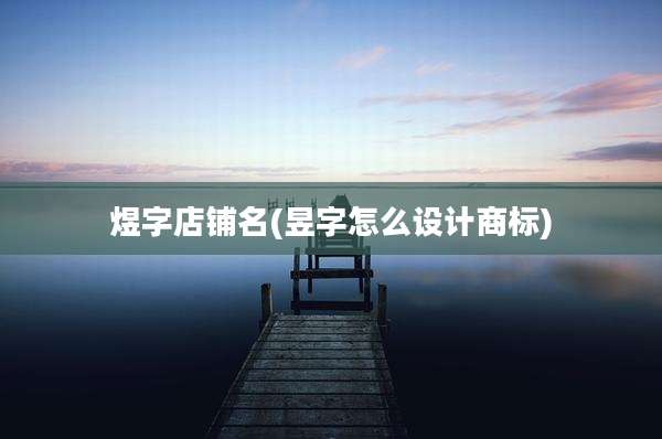 煜字店铺名(昱字怎么设计商标)