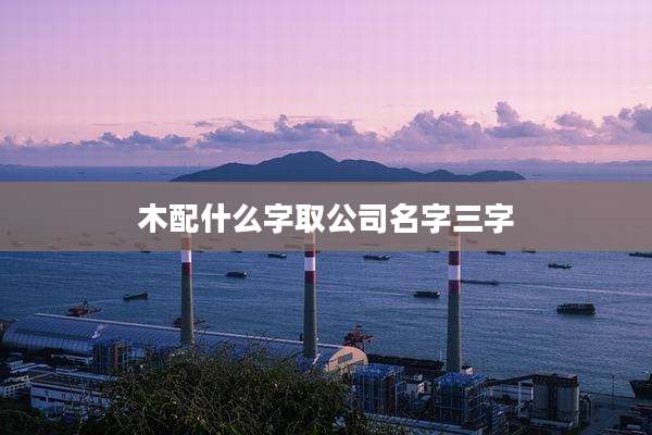 木配什么字取公司名字三字