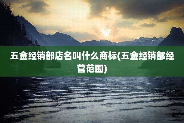 五金经销部店名叫什么商标(五金经销部经营范围)