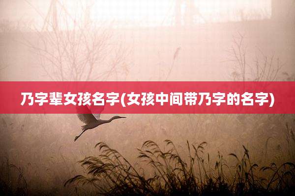 乃字辈女孩名字(女孩中间带乃字的名字)
