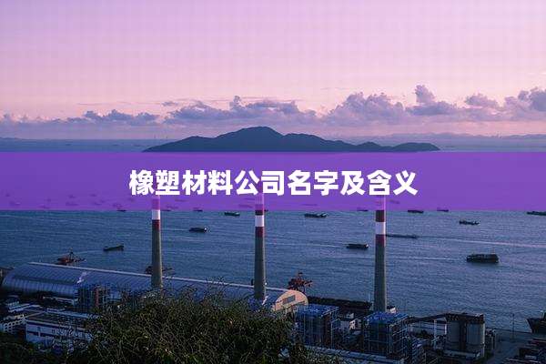 橡塑材料公司名字及含义