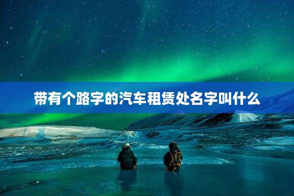 带有个路字的汽车租赁处名字叫什么