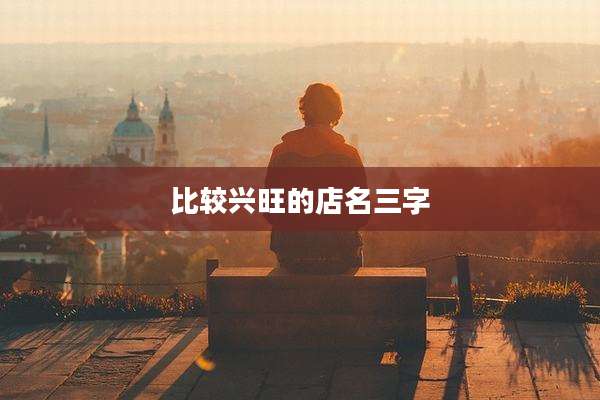 比较兴旺的店名三字