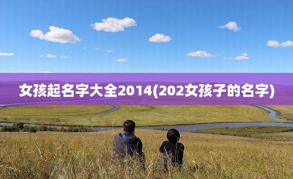 女孩起名字大全2014(202女孩子的名字)
