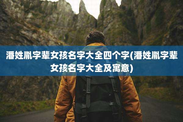 潘姓胤字辈女孩名字大全四个字(潘姓胤字辈女孩名字大全及寓意)