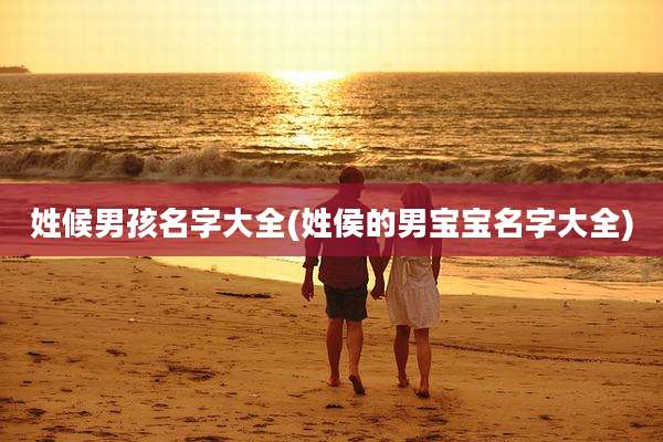 姓候男孩名字大全(姓侯的男宝宝名字大全)