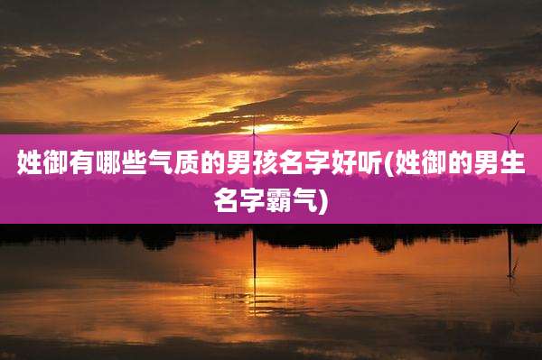 姓御有哪些气质的男孩名字好听(姓御的男生名字霸气)