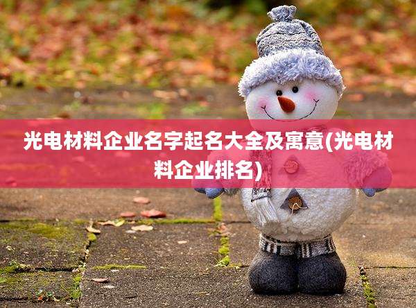 光电材料企业名字起名大全及寓意(光电材料企业排名)