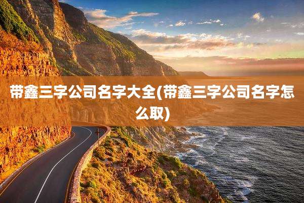 带鑫三字公司名字大全(带鑫三字公司名字怎么取)