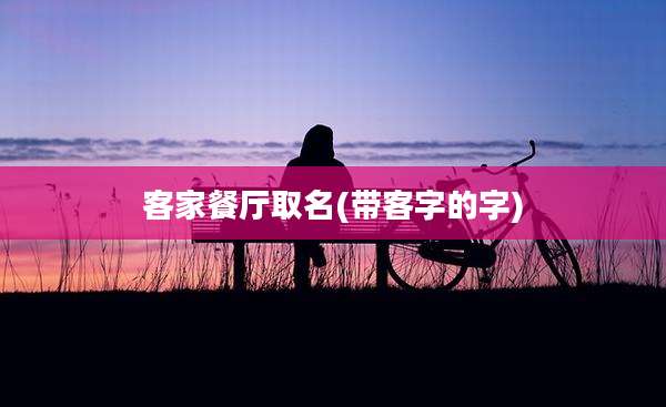 客家餐厅取名(带客字的字)