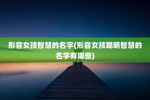 形容女孩智慧的名字(形容女孩聪明智慧的名字有哪些)
