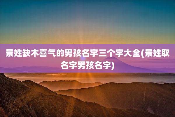 景姓缺木喜气的男孩名字三个字大全(景姓取名字男孩名字)