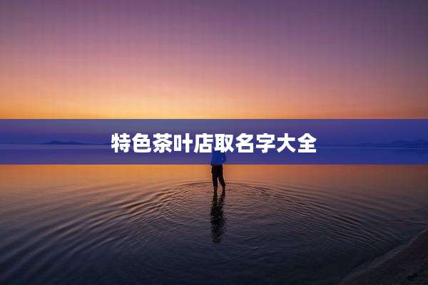 特色茶叶店取名字大全