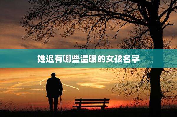 姓迟有哪些温暖的女孩名字