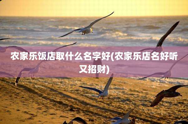 农家乐饭店取什么名字好(农家乐店名好听又招财)