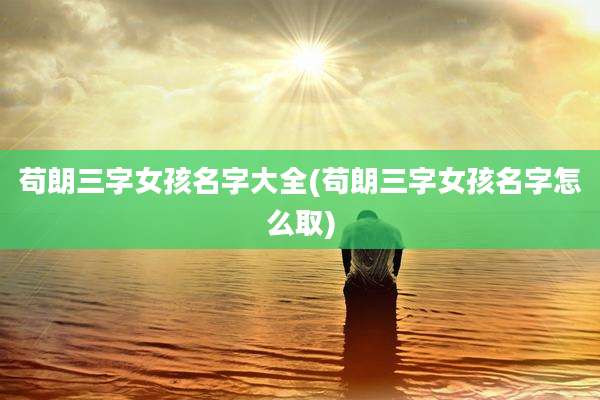 苟朗三字女孩名字大全(苟朗三字女孩名字怎么取)