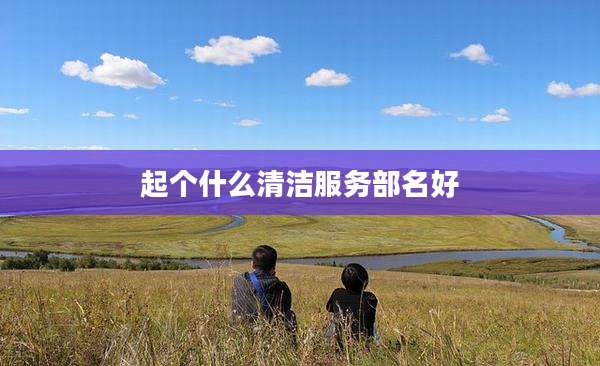 起个什么清洁服务部名好