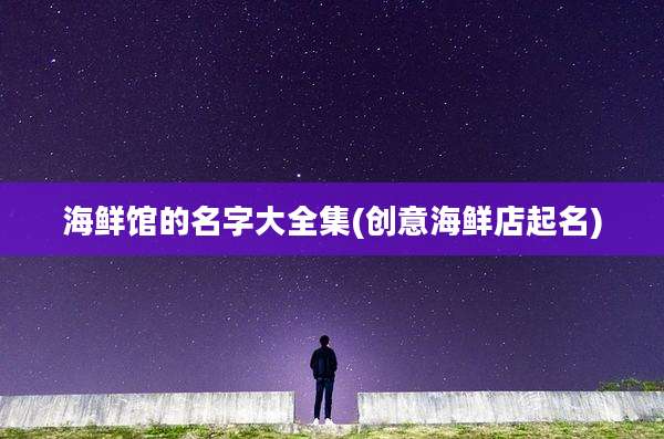海鲜馆的名字大全集(创意海鲜店起名)