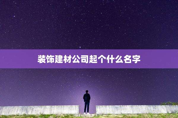 装饰建材公司起个什么名字
