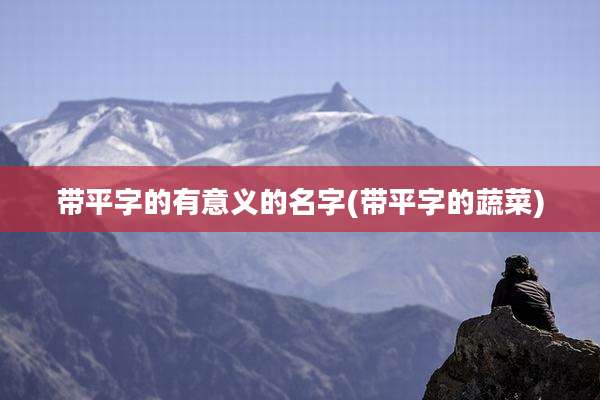 带平字的有意义的名字(带平字的蔬菜)