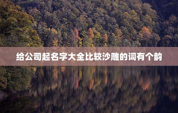 给公司起名字大全比较沙雕的词有个韵