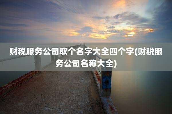 财税服务公司取个名字大全四个字(财税服务公司名称大全)