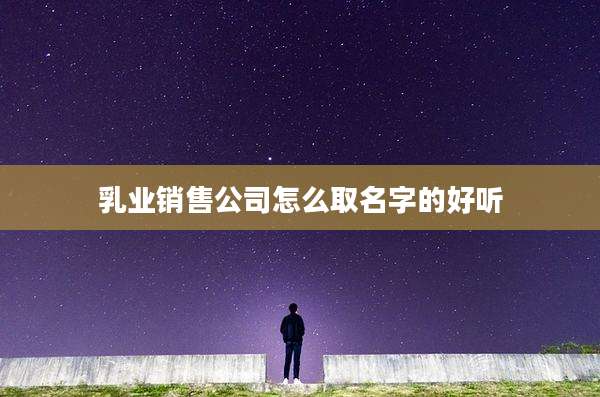 乳业销售公司怎么取名字的好听