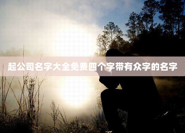 起公司名字大全免费四个字带有众字的名字
